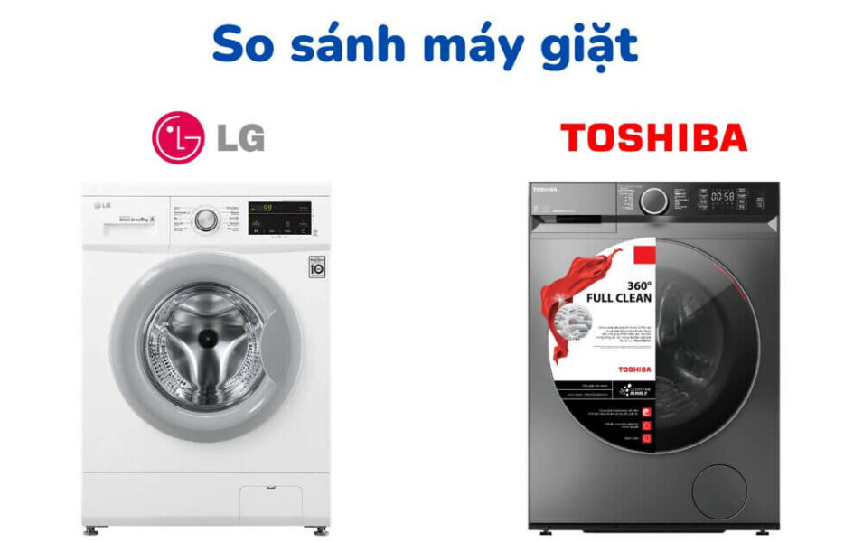 So sánh máy giặt LG và Toshiba ai là vua trong tầm giá 10 triệu