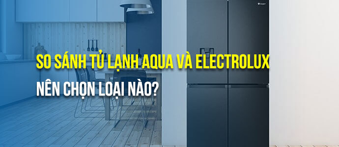 so sanh tu lanh aqua vs tu lanh electrolux