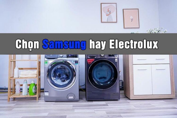So sánh máy giặt samsung va electrolux nên chọn thương hiệu nào